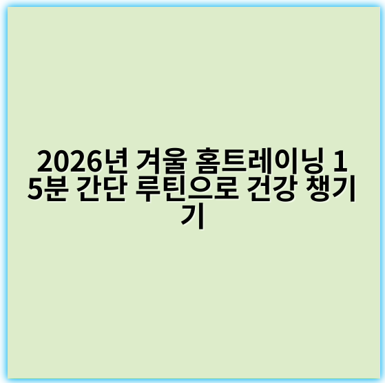 2026년 겨울 홈트레이닝 15분 간단 루틴으로 건강 챙기기 - 핵심 키워드: 운동효과