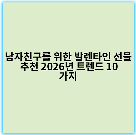 남자친구를 위한 발렌타인 선물 추천 2026년 트렌드 10가지 - 핵심 키워드: **실용성**
