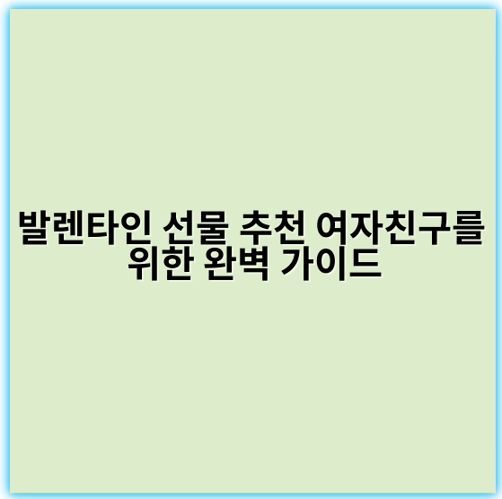 발렌타인 선물 추천 여자친구를 위한 완벽 가이드 - 최소한의 핵심 키워드: "여자친구 선물"