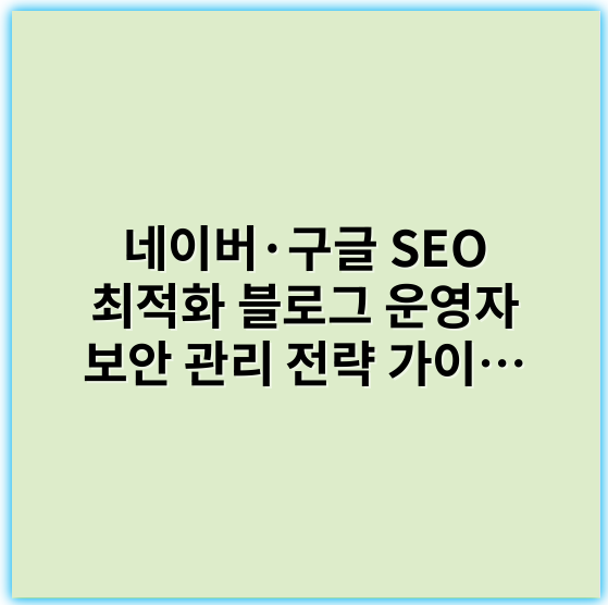 네이버·구글 SEO 최적화 블로그 운영자 보안 관리 전략 가이드 - 보안