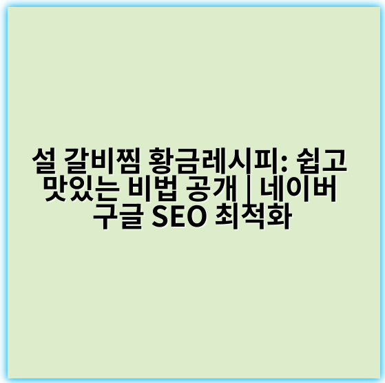 설 갈비찜 황금레시피: 쉽고 맛있는 비법 공개 | 네이버 구글 SEO 최적화 - 양념