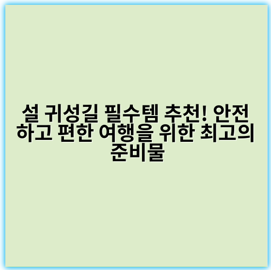 설 귀성길 필수템 추천! 안전하고 편한 여행을 위한 최고의 준비물 - 귀성길 필수템