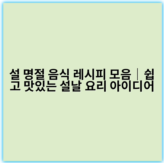 설 명절 음식 레시피 모음｜쉽고 맛있는 설날 요리 아이디어 - 설 명절 음식