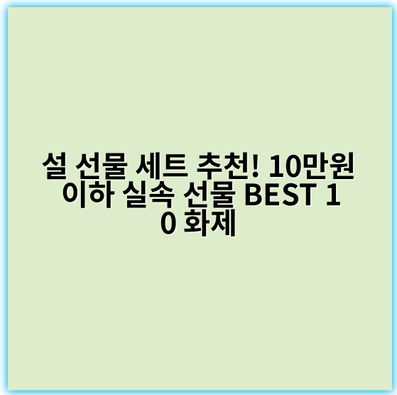 설 선물 세트 추천! 10만원 이하 실속 선물 BEST 10 화제 - 설 선물 세트 추천 10만원 이하의 가장 중요한 핵심 키워드: **가성비**