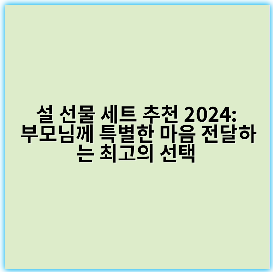 설 선물 세트 추천 2024: 부모님께 특별한 마음 전달하는 최고의 선택 - **부모님**