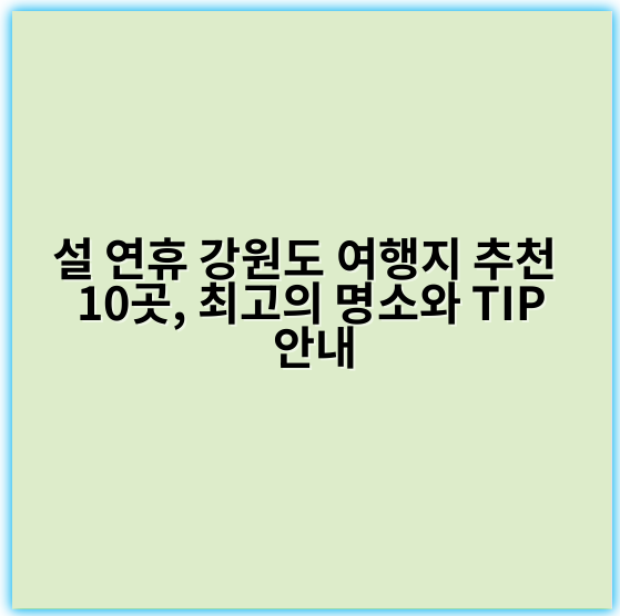 설 연휴 강원도 여행지 추천 10곳, 최고의 명소와 TIP 안내 - 설 연휴 강원도 여행지 추천에서 가장 중요한 핵심 키워드: **강원도 여행지**