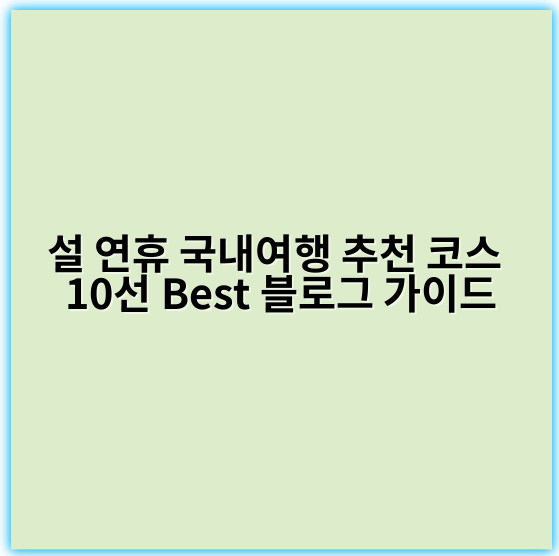설 연휴 국내여행 추천 코스 10선 Best 블로그 가이드 - 설 연휴 국내여행 추천의 핵심 키워드: "명소"