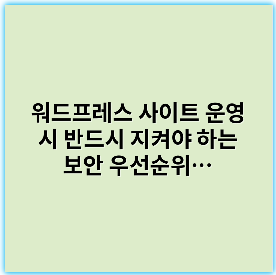 워드프레스 사이트 운영 시 반드시 지켜야 하는 보안 우선순위 및 필수 관리법 - 보안