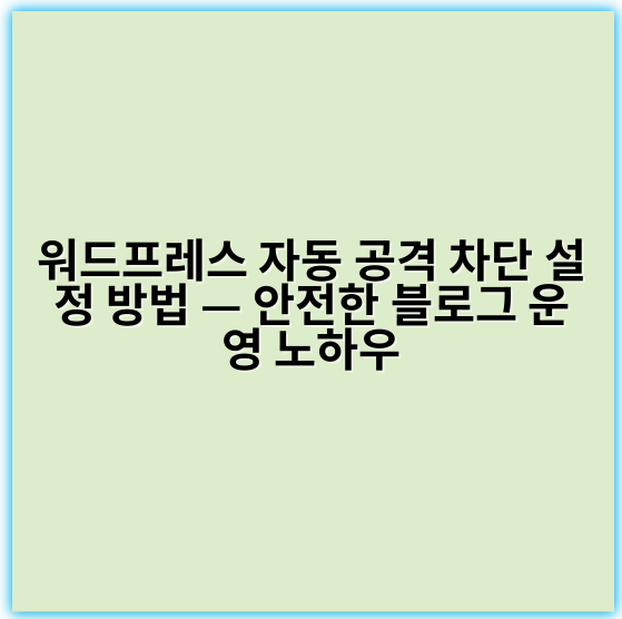 워드프레스 자동 공격 차단 설정 방법 — 안전한 블로그 운영 노하우 - 자동 공격 차단